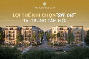 Lợi thế khi lựa chọn an cư tại trung tâm mới TPHCM The Global City